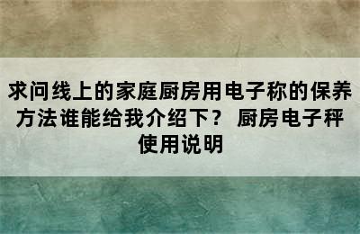 求问线上的家庭厨房用电子称的保养方法谁能给我介绍下？ 厨房电子秤使用说明